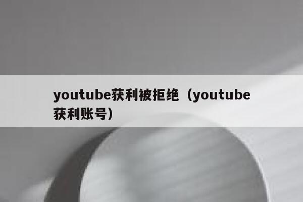 youtube获利被拒绝（youtube获利账号） 第1张
