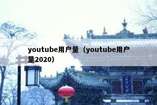 youtube用户量（youtube用户量2020） 第1张