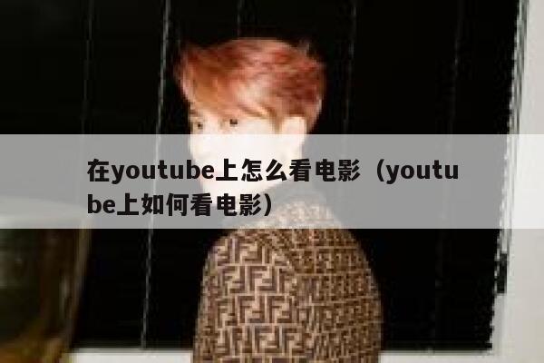 在youtube上怎么看电影（youtube上如何看电影） 第1张
