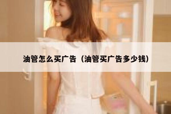 油管怎么买广告（油管买广告多少钱） 第1张