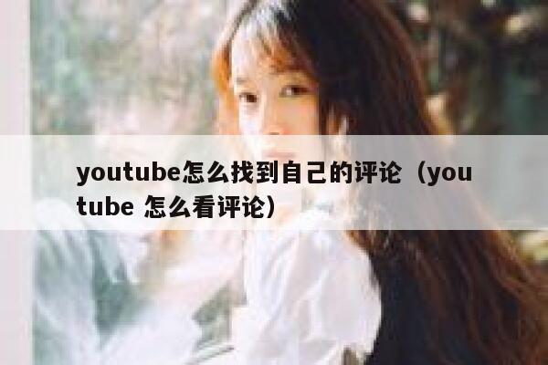 youtube怎么找到自己的评论(youtube 怎么看评论) 第1张 youtube怎么找到自己的评论(youtube 怎么看评论) 第1张