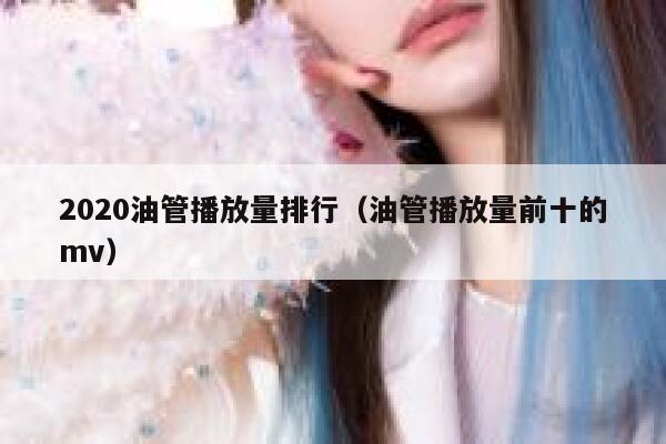 2020油管播放量排行(油管播放量前十的mv) 第1张 2020油管播放量排行(油管播放量前十的mv) 第1张