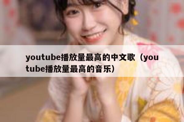 youtube播放量最高的中文歌（youtube播放量最高的音乐） 第1张