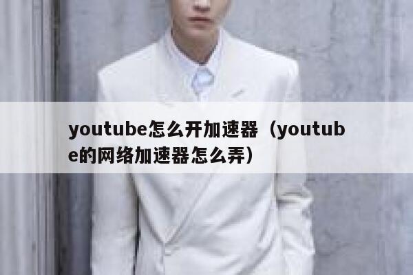 youtube怎么开加速器（youtube的网络加速器怎么弄） 第1张