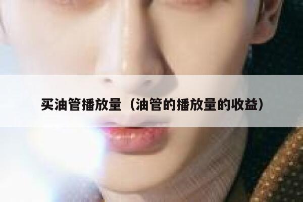 买油管播放量(油管的播放量的收益) 第1张 买油管播放量(油管的播放量的收益) 第1张