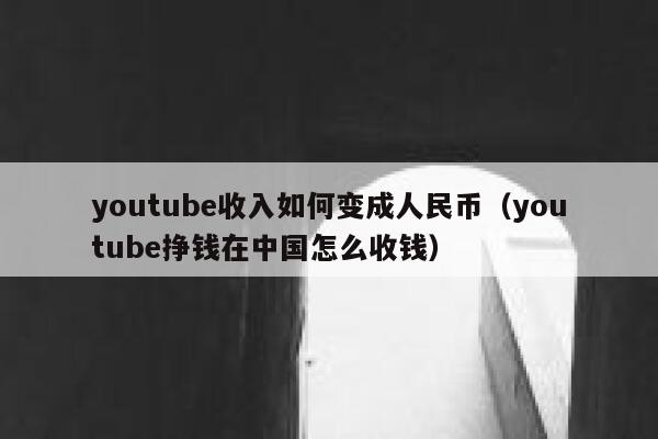youtube收入如何变成人民币（youtube挣钱在中国怎么收钱） 第1张