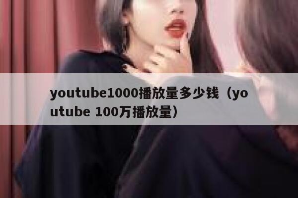 youtube1000播放量多少钱（youtube 100万播放量） 第1张