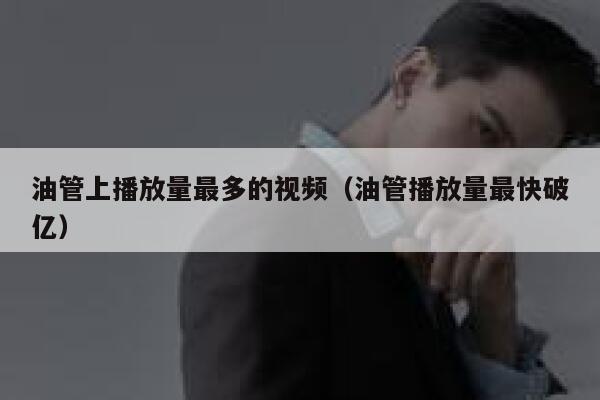 油管上播放量最多的视频（油管播放量最快破亿） 第1张