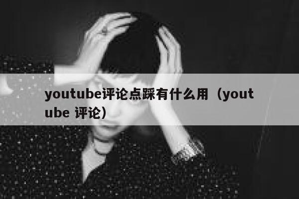 youtube评论点踩有什么用（youtube 评论） 第1张