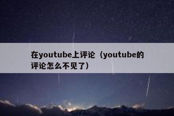 在youtube上评论（youtube的评论怎么不见了） 第1张