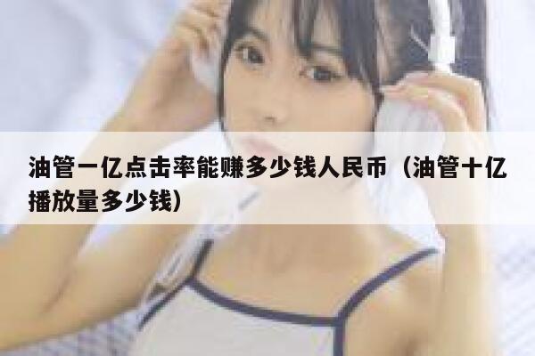油管一亿点击率能赚多少钱人民币（油管十亿播放量多少钱） 第1张