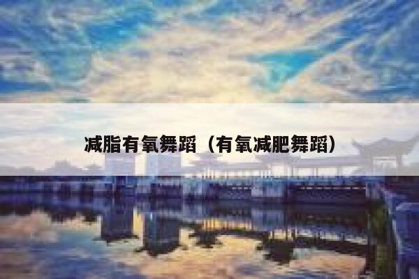 减脂有氧舞蹈（有氧减肥舞蹈） 第1张