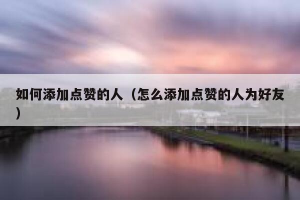 如何添加点赞的人（怎么添加点赞的人为好友） 第1张