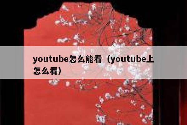 youtube怎么能看（youtube上怎么看） 第1张