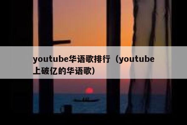 youtube华语歌排行（youtube上破亿的华语歌） 第1张
