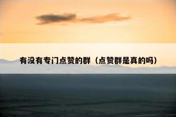 有没有专门点赞的群（点赞群是真的吗） 第1张