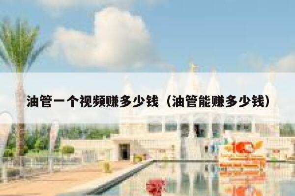 油管一个视频赚多少钱（油管能赚多少钱） 第1张