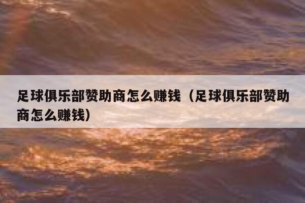 足球俱乐部赞助商怎么赚钱（足球俱乐部赞助商怎么赚钱） 第1张