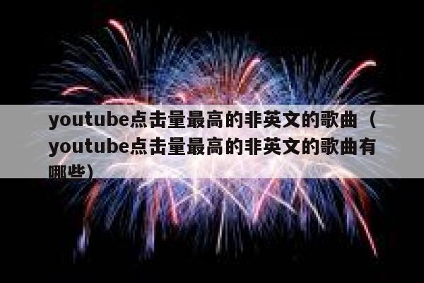 youtube点击量最高的非英文的歌曲（youtube点击量最高的非英文的歌曲有哪些） 第1张