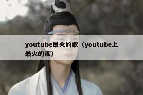youtube最火的歌（youtube上最火的歌） 第1张