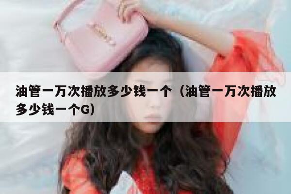 油管一万次播放多少钱一个（油管一万次播放多少钱一个G） 第1张