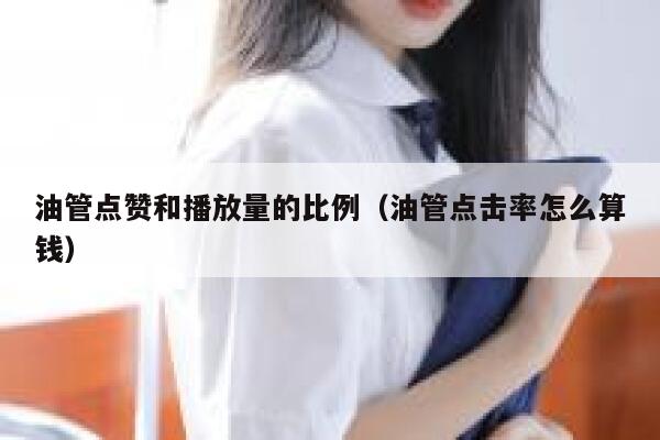 油管点赞和播放量的比例（油管点击率怎么算钱） 第1张