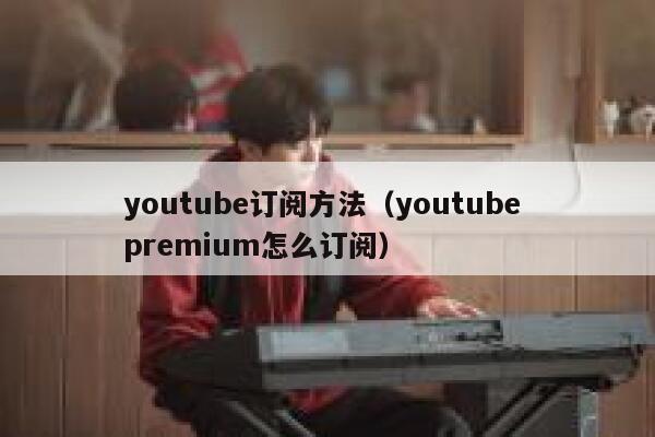 youtube订阅方法（youtube premium怎么订阅） 第1张