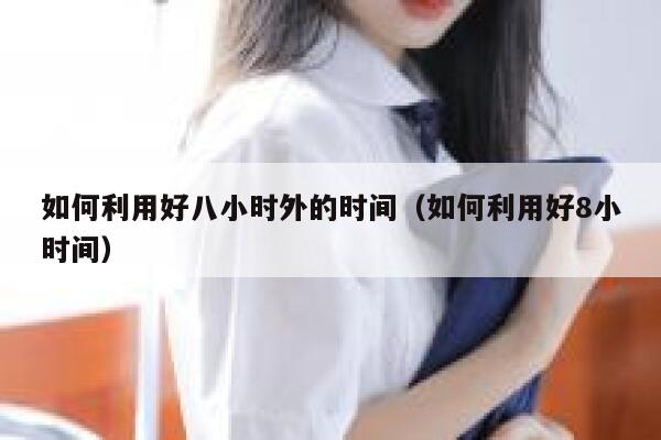 如何利用好八小时外的时间（如何利用好8小时间） 第1张
