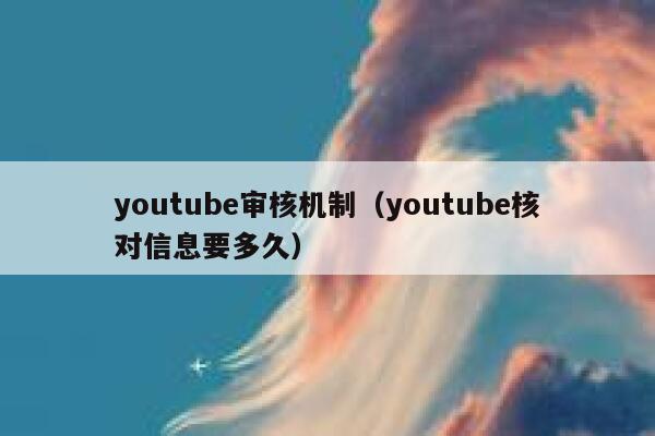 youtube审核机制(youtube核对信息要多久) 第1张 youtube审核机制(youtube核对信息要多久) 第1张