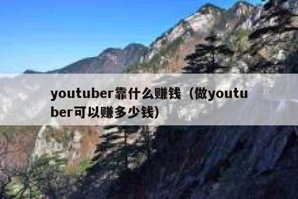 youtuber靠什么赚钱（做youtuber可以赚多少钱） 第1张