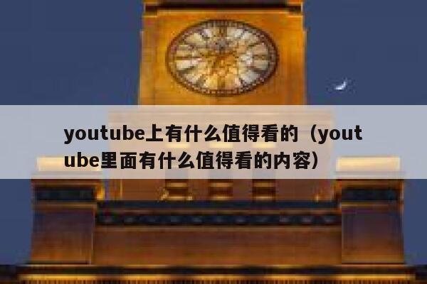 youtube上有什么值得看的(youtube里面有什么值得看的内容) 第1张 youtube上有什么值得看的(youtube里面有什么值得看的内容) 第1张