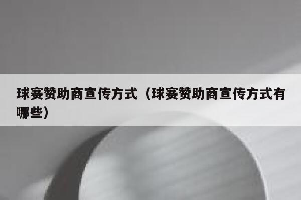 球赛赞助商宣传方式（球赛赞助商宣传方式有哪些） 第1张