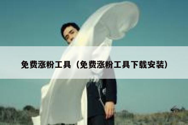 免费涨粉工具(免费涨粉工具下载安装) 第1张 免费涨粉工具(免费涨粉工具下载安装) 第1张