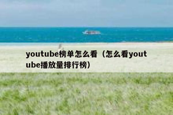 youtube榜单怎么看（怎么看youtube播放量排行榜） 第1张