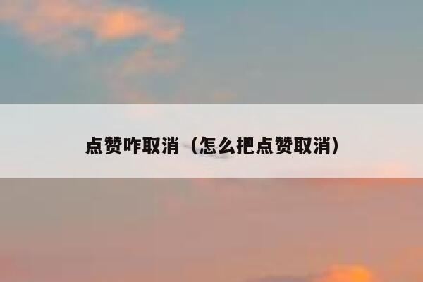 点赞咋取消（怎么把点赞取消） 第1张
