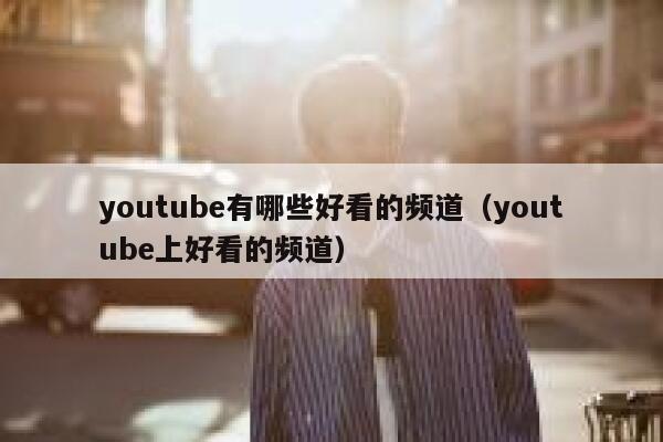 youtube有哪些好看的频道(youtube上好看的频道) 第1张 youtube有哪些好看的频道(youtube上好看的频道) 第1张
