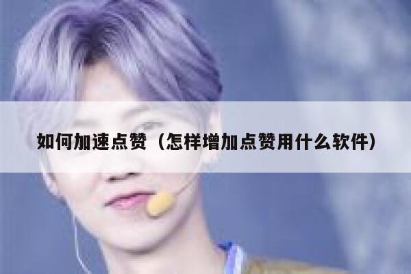 如何加速点赞（怎样增加点赞用什么软件） 第1张