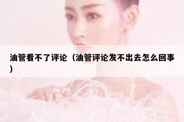 油管看不了评论（油管评论发不出去怎么回事） 第1张