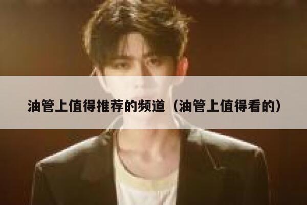 油管上值得推荐的频道（油管上值得看的） 第1张