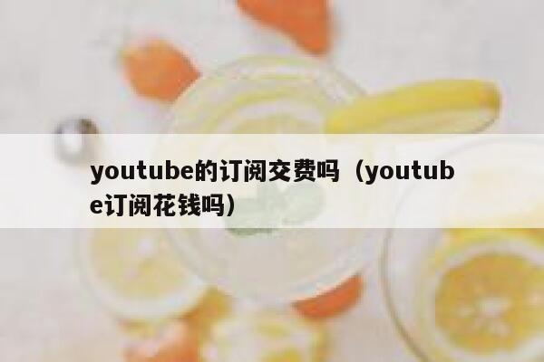 youtube的订阅交费吗（youtube订阅花钱吗） 第1张