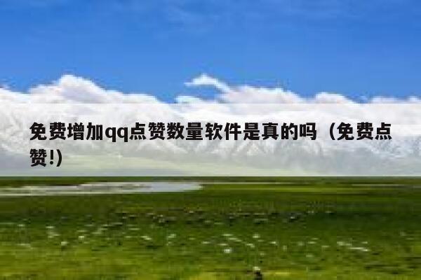 免费增加qq点赞数量软件是真的吗（免费点赞!） 第1张