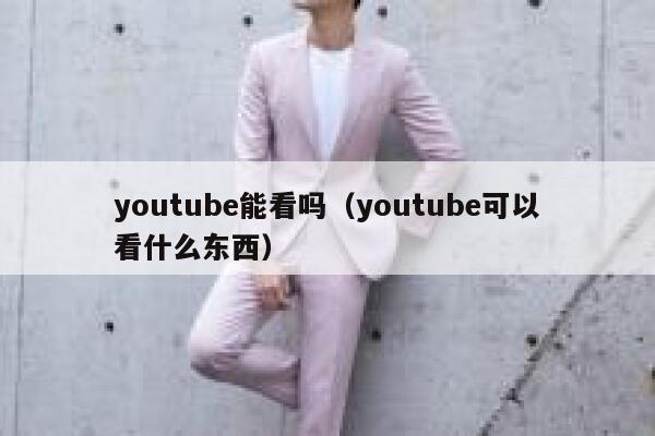youtube能看吗（youtube可以看什么东西） 第1张