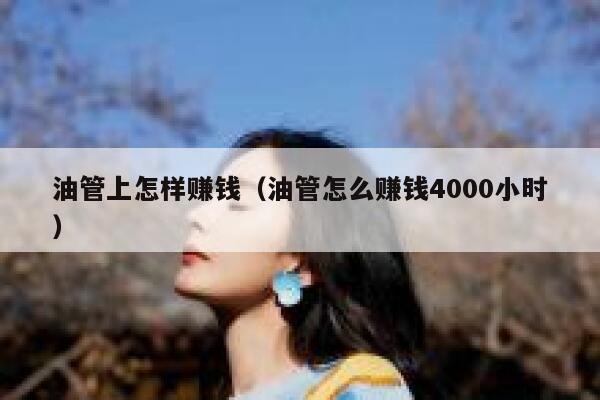 油管上怎样赚钱（油管怎么赚钱4000小时） 第1张