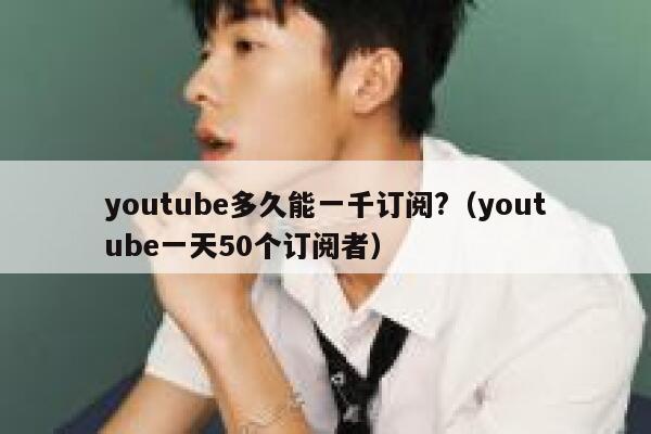 youtube多久能一千订阅?（youtube一天50个订阅者） 第1张