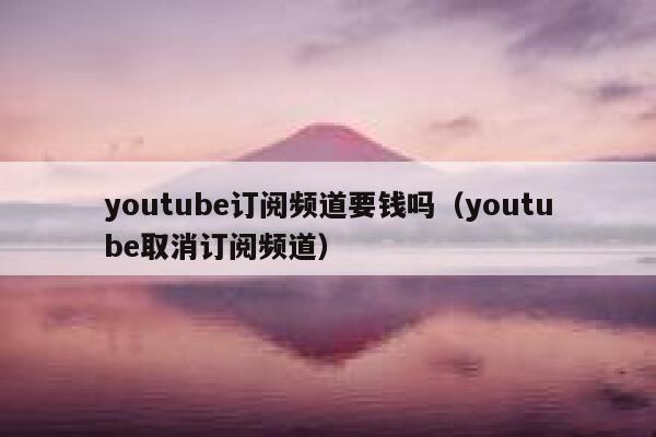 youtube订阅频道要钱吗（youtube取消订阅频道） 第1张