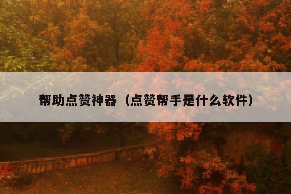 帮助点赞神器（点赞帮手是什么软件） 第1张