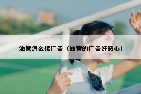 油管怎么接广告（油管的广告好恶心） 第1张