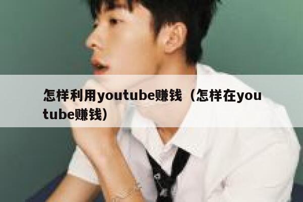 怎样利用youtube赚钱(怎样在youtube赚钱) 第1张 怎样利用youtube赚钱(怎样在youtube赚钱) 第1张