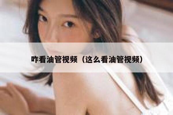 咋看油管视频（这么看油管视频） 第1张
