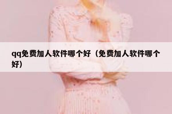 qq免费加人软件哪个好（免费加人软件哪个好） 第1张